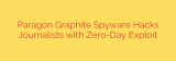 Paragon Graphite Spyware Hacks Journalists with Zero-Day Exploit