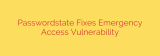 Passwordstate Fixes Emergency Access Vulnerability