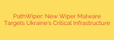 PathWiper: New Wiper Malware Targets Ukraine’s Critical Infrastructure