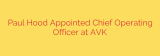 Paul Hood Appointed Chief Operating Officer at AVK