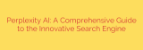 Perplexity AI: A Comprehensive Guide to the Innovative Search Engine