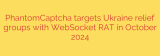 PhantomCaptcha targets Ukraine relief groups with WebSocket RAT in October 2024