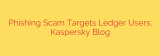 Phishing Scam Targets Ledger Users: Kaspersky Blog