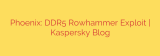 Phoenix: DDR5 Rowhammer Exploit | Kaspersky Blog