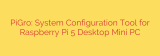 PiGro: System Configuration Tool for Raspberry Pi 5 Desktop Mini PC