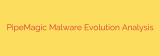 PipeMagic Malware Evolution Analysis