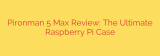 Pironman 5 Max Review: The Ultimate Raspberry Pi Case