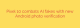 Pixel 10 combats AI fakes with new Android photo verification