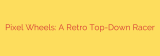 Pixel Wheels: A Retro Top-Down Racer