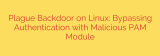 Plague Backdoor on Linux: Bypassing Authentication with Malicious PAM Module