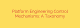 Platform Engineering Control Mechanisms: A Taxonomy