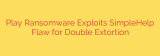 Play Ransomware Exploits SimpleHelp Flaw for Double Extortion