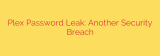 Plex Password Leak: Another Security Breach