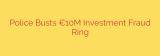 Police Busts €10M Investment Fraud Ring