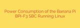 Power Consumption of the Banana Pi BPI-F3 SBC Running Linux