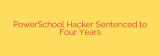 PowerSchool Hacker Sentenced to Four Years