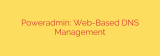 Poweradmin: Web-Based DNS Management