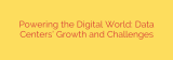 Powering the Digital World: Data Centers’ Growth and Challenges