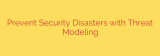 Prevent Security Disasters with Threat Modeling
