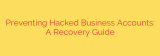 Preventing Hacked Business Accounts: A Recovery Guide