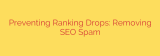 Preventing Ranking Drops: Removing SEO Spam