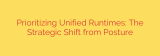 Prioritizing Unified Runtimes: The Strategic Shift from Posture