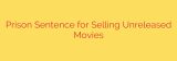Prison Sentence for Selling Unreleased Movies