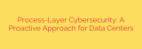 Process-Layer Cybersecurity: A Proactive Approach for Data Centers