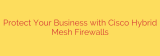 Protect Your Business with Cisco Hybrid Mesh Firewalls