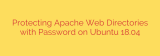 Protecting Apache Web Directories with Password on Ubuntu 18.04
