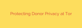 Protecting Donor Privacy at Tor
