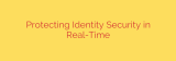 Protecting Identity Security in Real-Time
