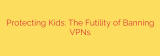 Protecting Kids: The Futility of Banning VPNs