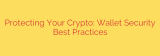 Protecting Your Crypto: Wallet Security Best Practices