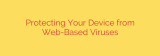Protecting Your Device from Web-Based Viruses