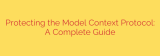 Protecting the Model Context Protocol: A Complete Guide