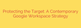 Protecting the Target: A Contemporary Google Workspace Strategy