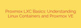 Proxmox LXC Basics: Understanding Linux Containers and Proxmox VE