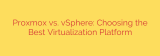 Proxmox vs. vSphere: Choosing the Best Virtualization Platform