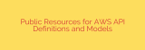 Public Resources for AWS API Definitions and Models