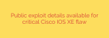 Public exploit details available for critical Cisco IOS XE flaw