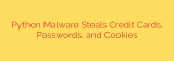 Python Malware Steals Credit Cards, Passwords, and Cookies
