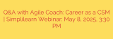 Q&A with Agile Coach: Career as a CSM | Simplilearn Webinar: May 8, 2025, 3:30 PM