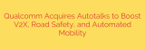 Qualcomm Acquires Autotalks to Boost V2X, Road Safety, and Automated Mobility