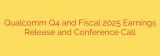 Qualcomm Q4 and Fiscal 2025 Earnings Release and Conference Call
