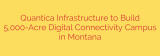 Quantica Infrastructure to Build 5,000-Acre Digital Connectivity Campus in Montana