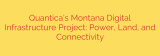Quantica’s Montana Digital Infrastructure Project: Power, Land, and Connectivity