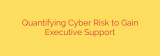 Quantifying Cyber Risk to Gain Executive Support