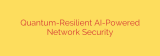 Quantum-Resilient AI-Powered Network Security