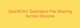 QuickDAV: Seamless File Sharing Across Devices